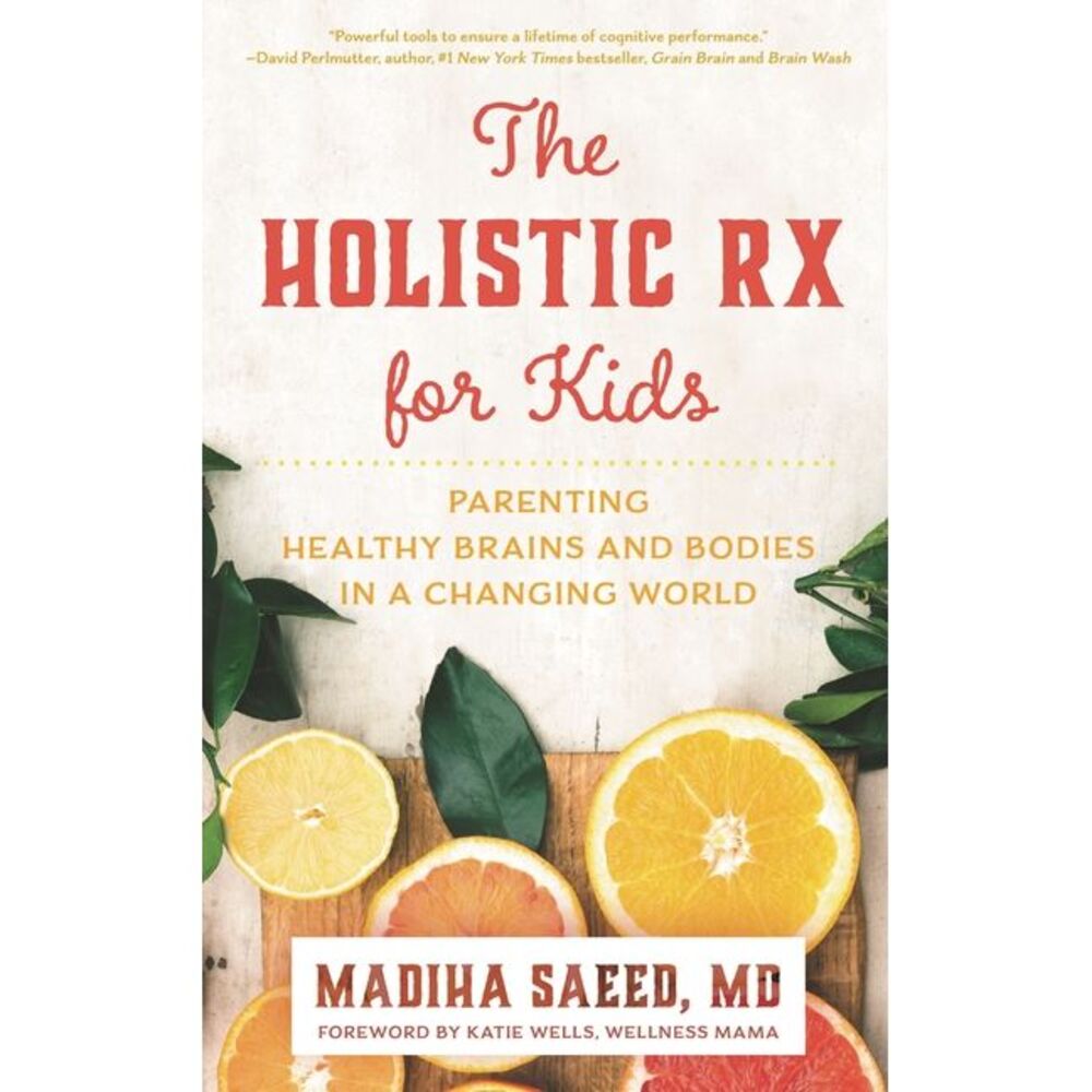 The Holistic RX for Kids: Parenting Healthy Brains and Bodies in a Changing Worl
